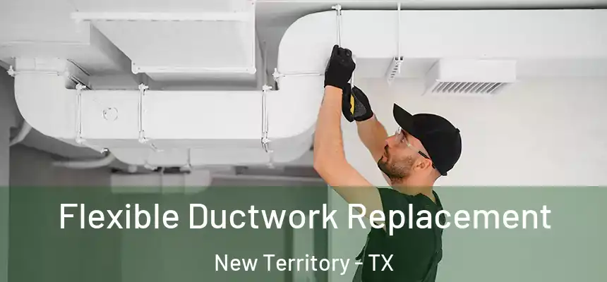  Flexible Ductwork Replacement New Territory - TX